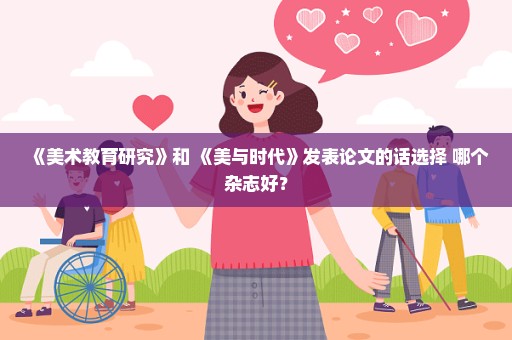 《美术教育研究》和 《美与时代》发表论文的话选择 哪个杂志好？