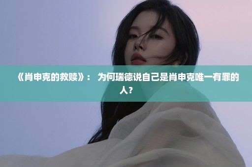 《肖申克的救赎》： 为何瑞德说自己是肖申克唯一有罪的人？