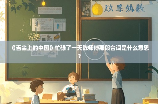 《舌尖上的中国》忙碌了一天陈师傅那段台词是什么意思？