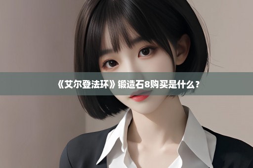 《艾尔登法环》锻造石8购买是什么？