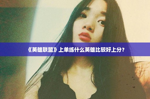 《英雄联盟》上单练什么英雄比较好上分？