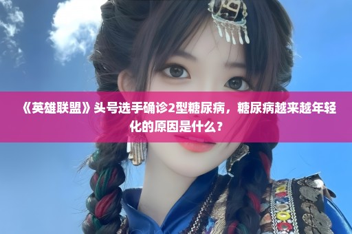 《英雄联盟》头号选手确诊2型糖尿病，糖尿病越来越年轻化的原因是什么？