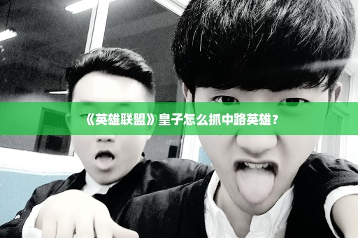 《英雄联盟》皇子怎么抓中路英雄？