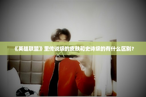 《英雄联盟》里传说级的皮肤和史诗级的有什么区别？