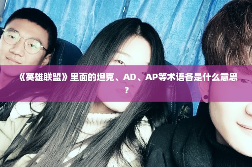 《英雄联盟》里面的坦克、AD、AP等术语各是什么意思？