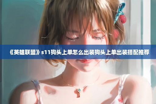 《英雄联盟》s11狗头上单怎么出装狗头上单出装搭配推荐
