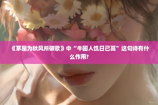 《茅屋为秋风所破歌》中“牛困人饥日已高”这句诗有什么作用?