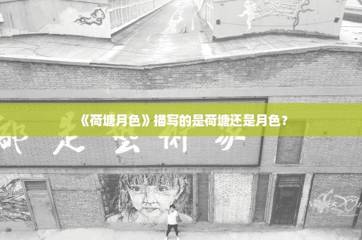 《荷塘月色》描写的是荷塘还是月色？