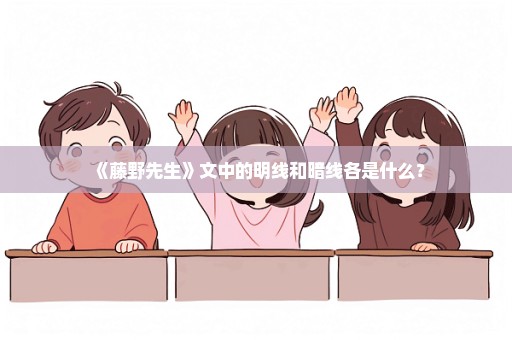 《藤野先生》文中的明线和暗线各是什么？