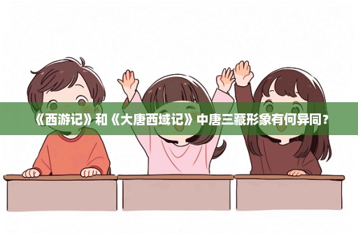 《西游记》和《大唐西域记》中唐三藏形象有何异同？