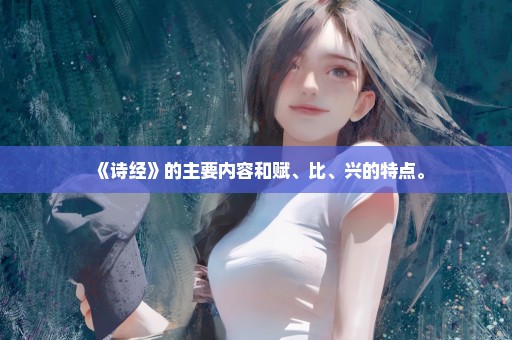《诗经》的主要内容和赋、比、兴的特点。