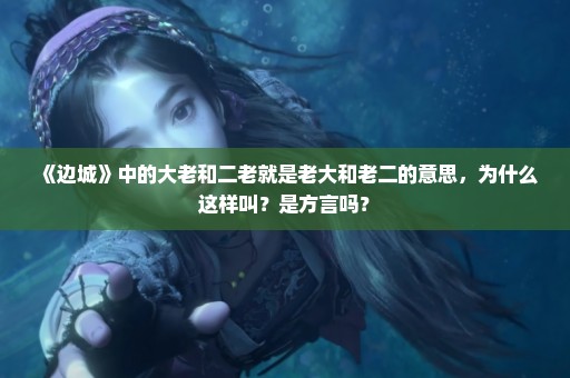 《边城》中的大老和二老就是老大和老二的意思，为什么这样叫？是方言吗？