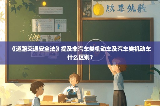 《道路交通安全法》提及非汽车类机动车及汽车类机动车什么区别？