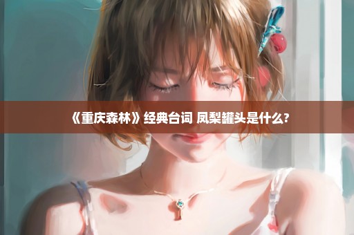 《重庆森林》经典台词 凤梨罐头是什么?