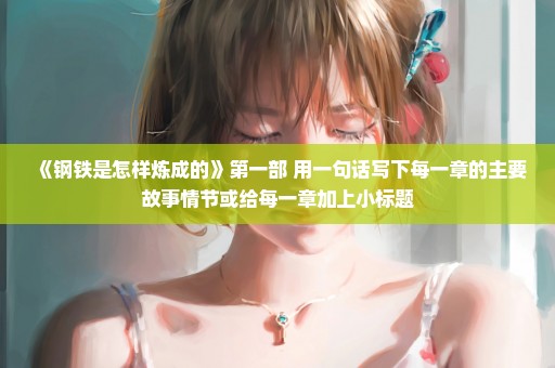《钢铁是怎样炼成的》第一部 用一句话写下每一章的主要故事情节或给每一章加上小标题