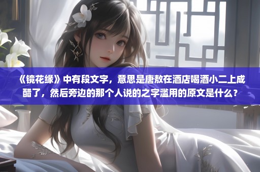 《镜花缘》中有段文字，意思是唐敖在酒店喝酒小二上成醋了，然后旁边的那个人说的之字滥用的原文是什么？