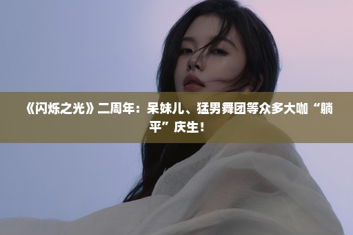 《闪烁之光》二周年：呆妹儿、猛男舞团等众多大咖“躺平”庆生！