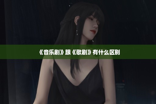 《音乐剧》跟《歌剧》有什么区别