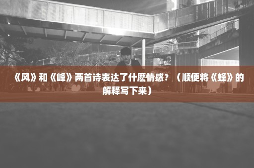 《风》和《峰》两首诗表达了什麽情感？（顺便将《蜂》的解释写下来）