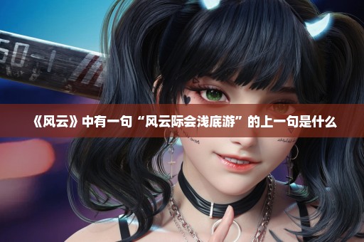 《风云》中有一句“风云际会浅底游”的上一句是什么