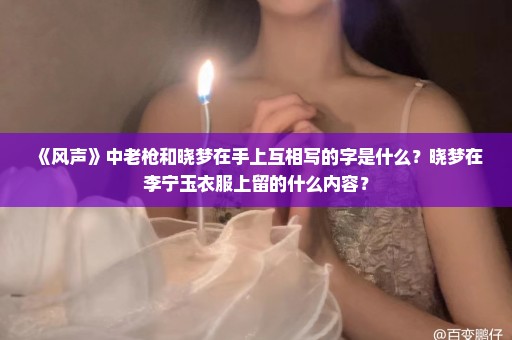 《风声》中老枪和晓梦在手上互相写的字是什么？晓梦在李宁玉衣服上留的什么内容？
