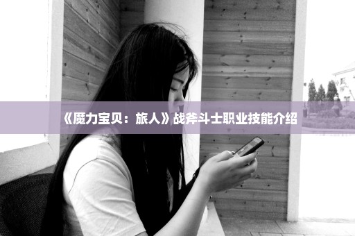 《魔力宝贝：旅人》战斧斗士职业技能介绍