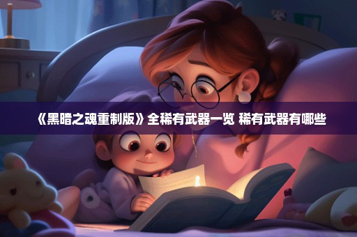 《黑暗之魂重制版》全稀有武器一览 稀有武器有哪些