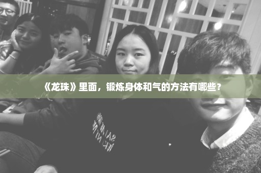 《龙珠》里面，锻炼身体和气的方法有哪些？