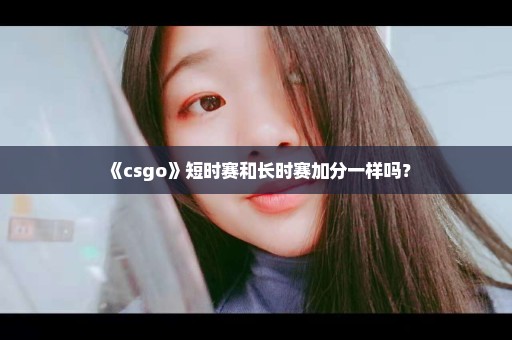 《csgo》短时赛和长时赛加分一样吗？