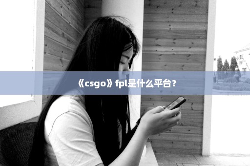 《csgo》fpl是什么平台？