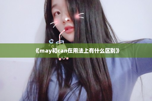 《may和can在用法上有什么区别》