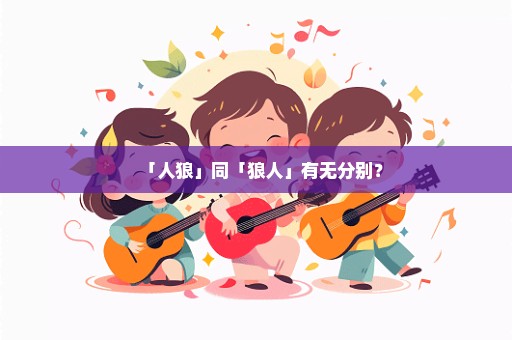 「人狼」同「狼人」有无分别？