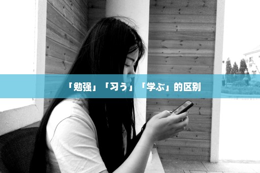 「勉强」「习う」「学ぶ」的区别