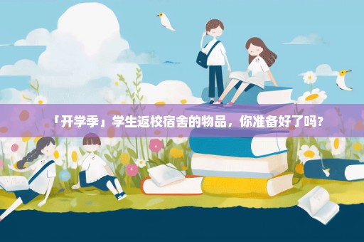 「开学季」学生返校宿舍的物品，你准备好了吗？
