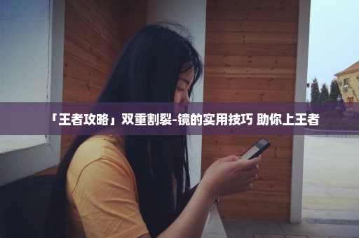 「王者攻略」双重割裂-镜的实用技巧 助你上王者