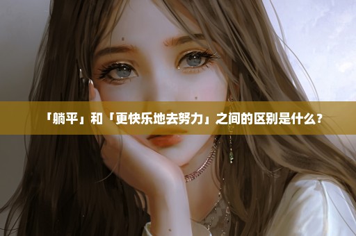 「躺平」和「更快乐地去努力」之间的区别是什么？