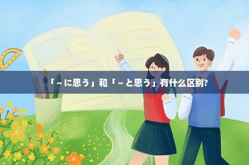 「～に思う」和「～と思う」有什么区别?