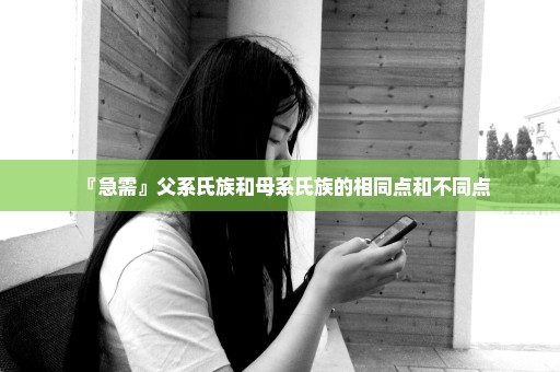 『急需』父系氏族和母系氏族的相同点和不同点
