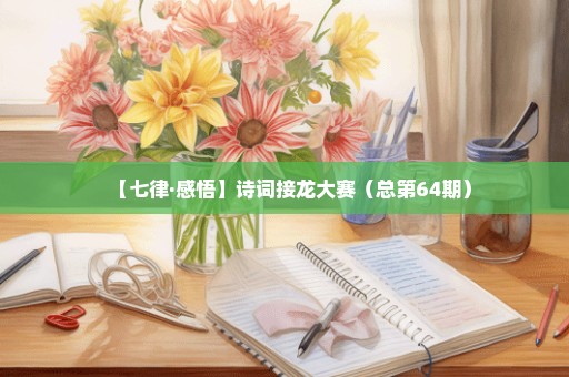 【七律·感悟】诗词接龙大赛（总第64期）
