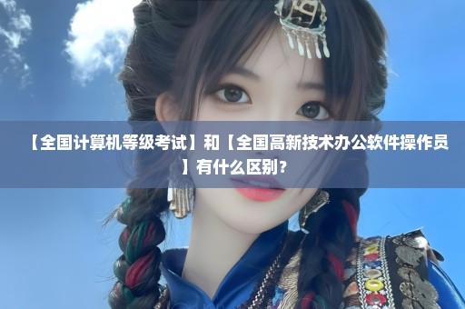 【全国计算机等级考试】和【全国高新技术办公软件操作员】有什么区别？