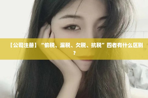 【公司注册】“偷税、漏税、欠税、抗税”四者有什么区别？