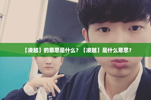 【凌越】的意思是什么？【凌越】是什么意思？
