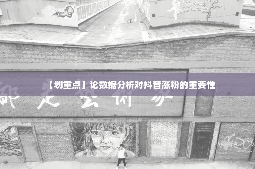 【划重点】论数据分析对抖音涨粉的重要性