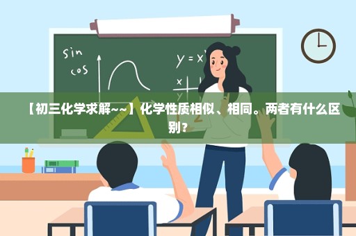 【初三化学求解~~】化学性质相似、相同。两者有什么区别？