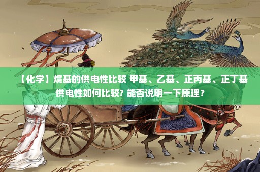 【化学】烷基的供电性比较 甲基、乙基、正丙基、正丁基供电性如何比较? 能否说明一下原理？