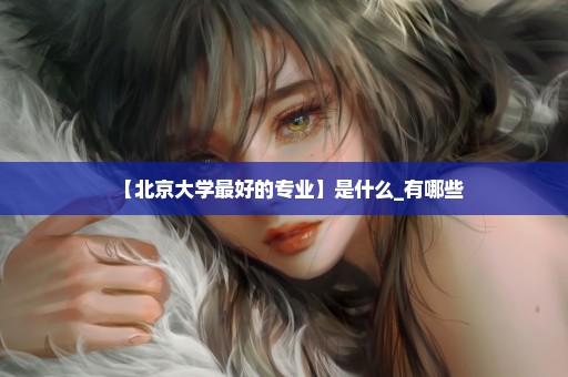 【北京大学最好的专业】是什么_有哪些