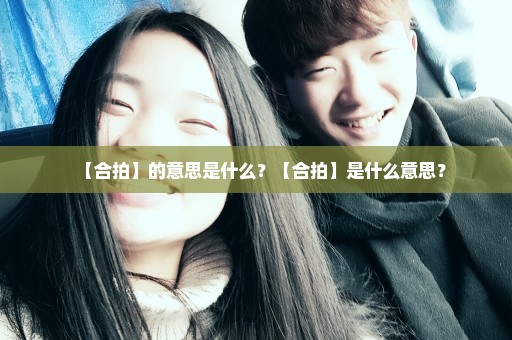 【合拍】的意思是什么？【合拍】是什么意思？