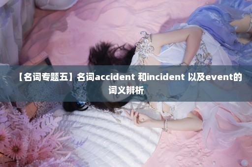 【名词专题五】名词accident 和incident 以及event的词义辨析