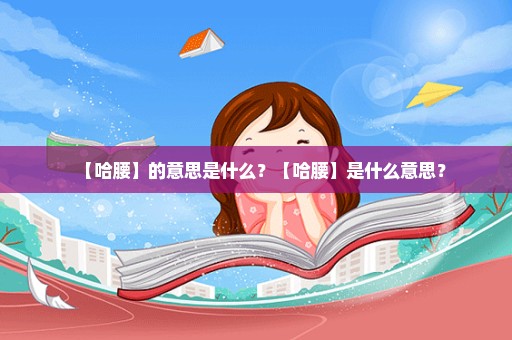 【哈腰】的意思是什么？【哈腰】是什么意思？