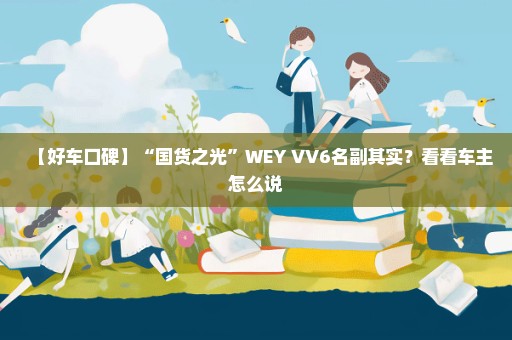 【好车口碑】“国货之光”WEY VV6名副其实？看看车主怎么说